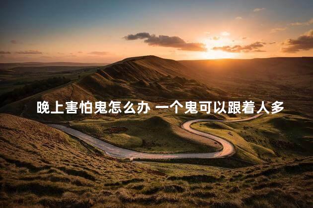 晚上害怕鬼怎么办 一个鬼可以跟着人多久